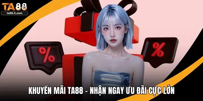 Khuyến Mãi TA88 - Nhận Ngay Ưu Đãi Cực Lớn, Chơi Thả Ga
