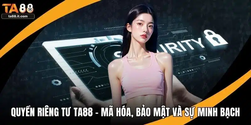 Quyền Riêng Tư TA88 - Mã Hóa, Bảo Mật Và Sự Minh Bạch