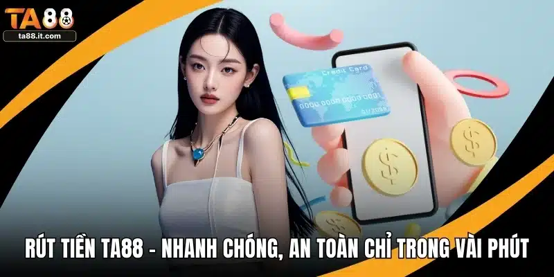 Rút Tiền TA88 - Nhanh Chóng, An Toàn Chỉ Trong Vài Phút